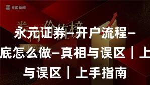 永元证券—开户流程—实盘到底怎么做—真相与误区|上手指南