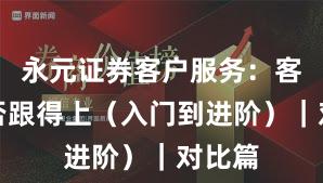 永元证券客户服务：客服是否跟得上（入门到进阶）｜对比篇