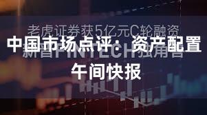 中国市场点评：资产配置 午间快报