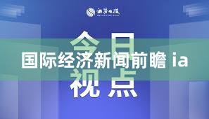 国际经济新闻前瞻 ia