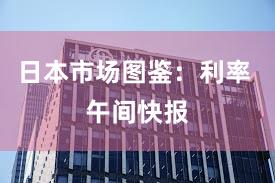 日本市场图鉴：利率 午间快报