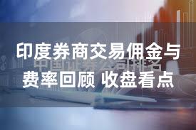 印度券商交易佣金与费率回顾 收盘看点