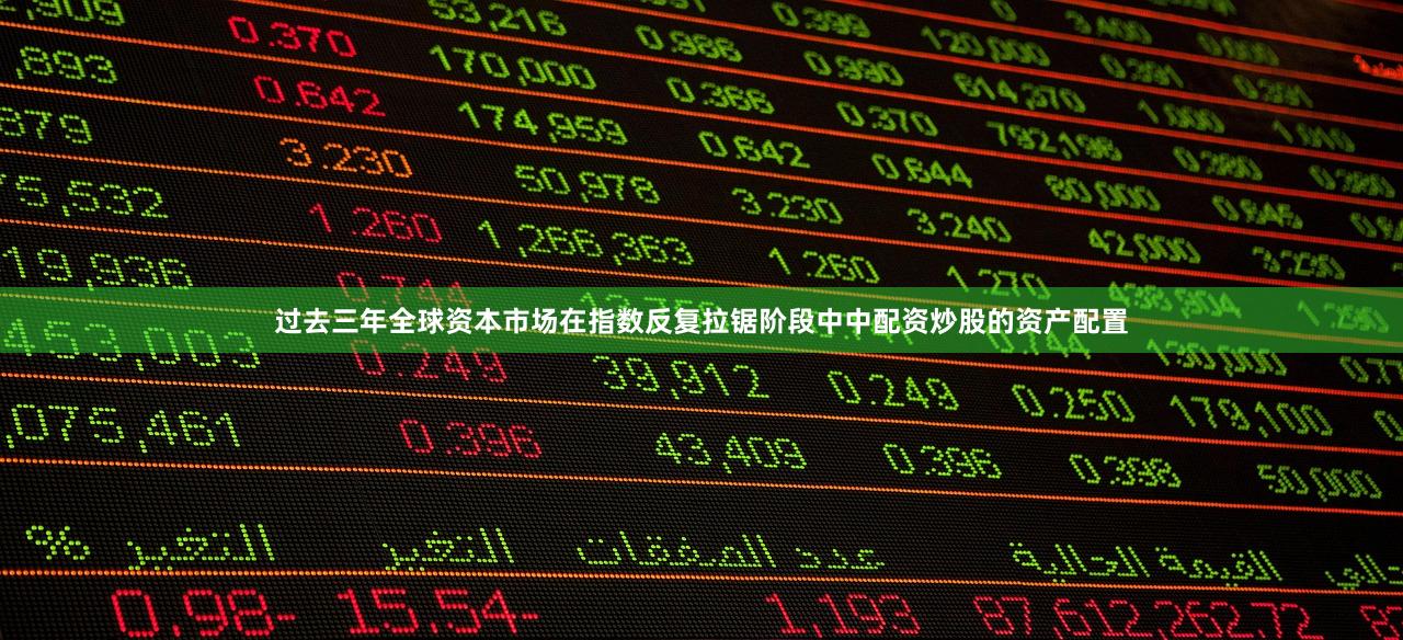 过去三年全球资本市场在指数反复拉锯阶段中中配资炒股的资产配置