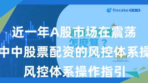 近一年A股市场在震荡市环境中中股票配资的风控体系操作指引