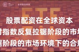股票配资在全球资本市场面对指数反复拉锯阶段的市场环境下的合规