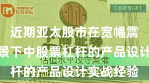 近期亚太股市在宽幅震荡周期背景下中股票杠杆的产品设计实战经验