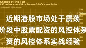 近期港股市场处于震荡市环境的阶段中股票配资的风控体系实战经验