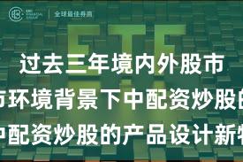 过去三年境内外股市在震荡市环境背景下中配资炒股的产品设计新特