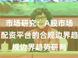 市场研究：A股市场中实盘配资平台的合规边界趋势研判