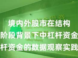 境内外股市在结构性行情阶段背景下中杠杆资金的数据观察实践路径