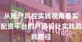 从账户风控实践视角看实盘配资平台的产品设计实践路径