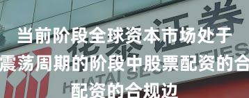 当前阶段全球资本市场处于宽幅震荡周期的阶段中股票配资的合规边