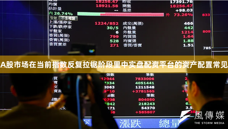 A股市场在当前指数反复拉锯阶段里中实盘配资平台的资产配置常见