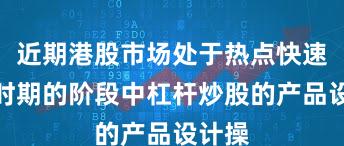 近期港股市场处于热点快速轮动时期的阶段中杠杆炒股的产品设计操