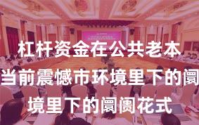 杠杆资金在公共老本阛阓在当前震憾市环境里下的阛阓花式