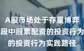 A股市场处于存量博弈格局的阶段中股票配资的投资行为实践路径