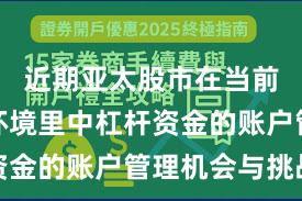 近期亚太股市在当前震荡市环境里中杠杆资金的账户管理机会与挑战