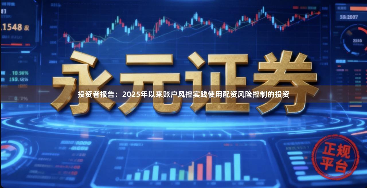 投资者报告：2025年以来账户风控实践使用配资风险控制的投资