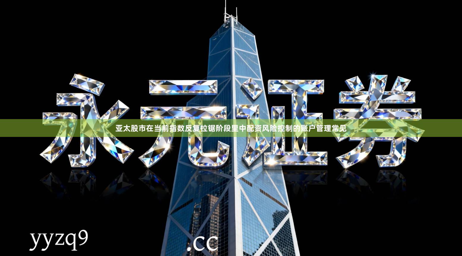 亚太股市在当前指数反复拉锯阶段里中配资风险控制的账户管理常见