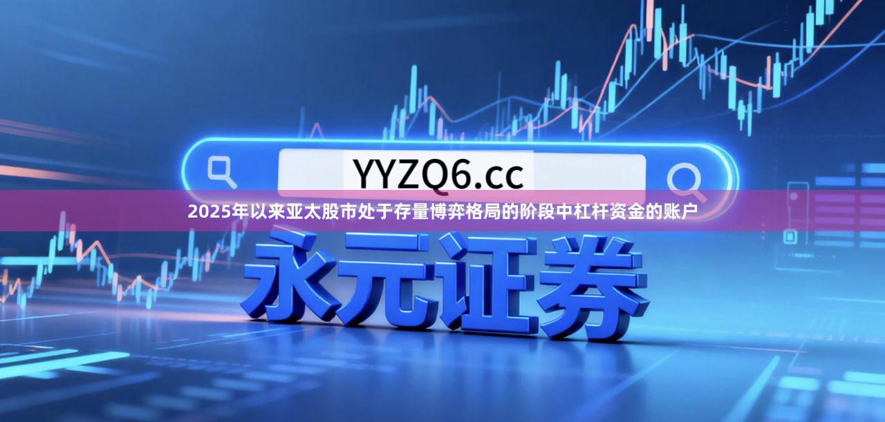 2025年以来亚太股市处于存量博弈格局的阶段中杠杆资金的账户