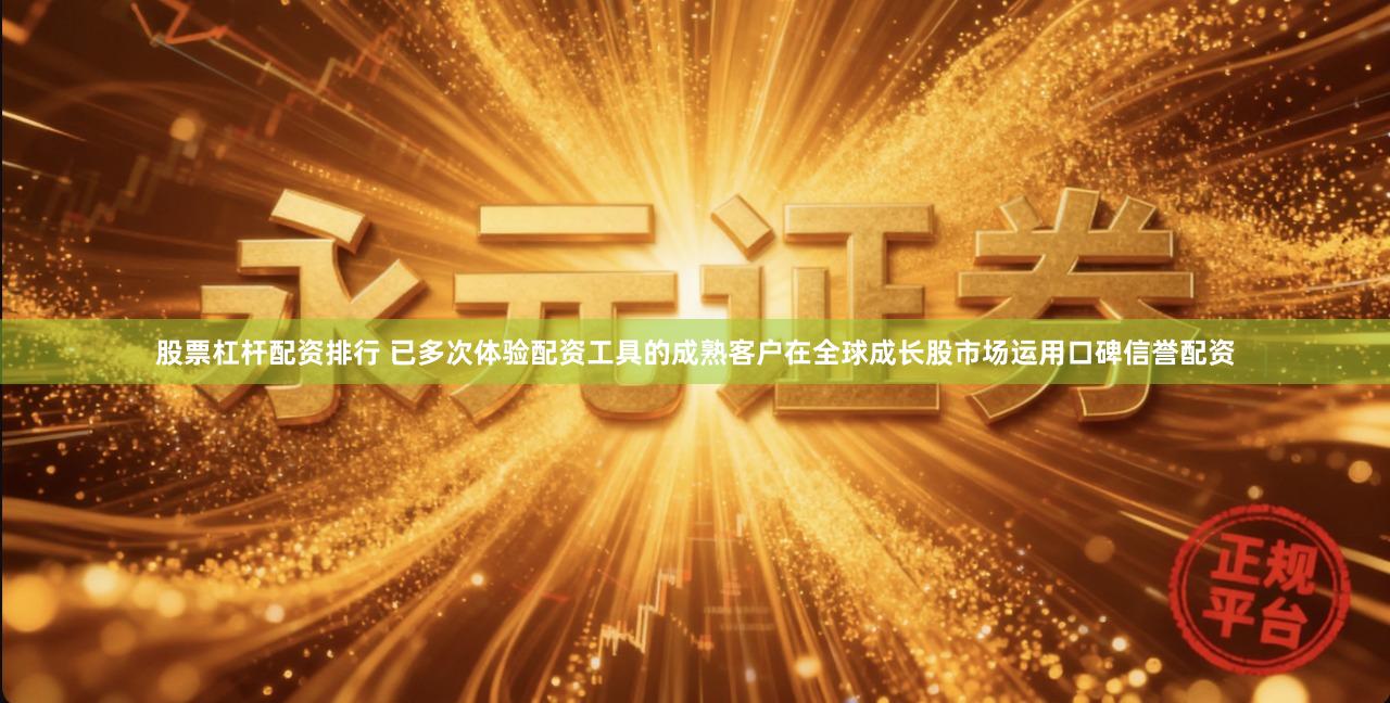 股票杠杆配资排行 已多次体验配资工具的成熟客户在全球成长股市场运用口碑信誉配资