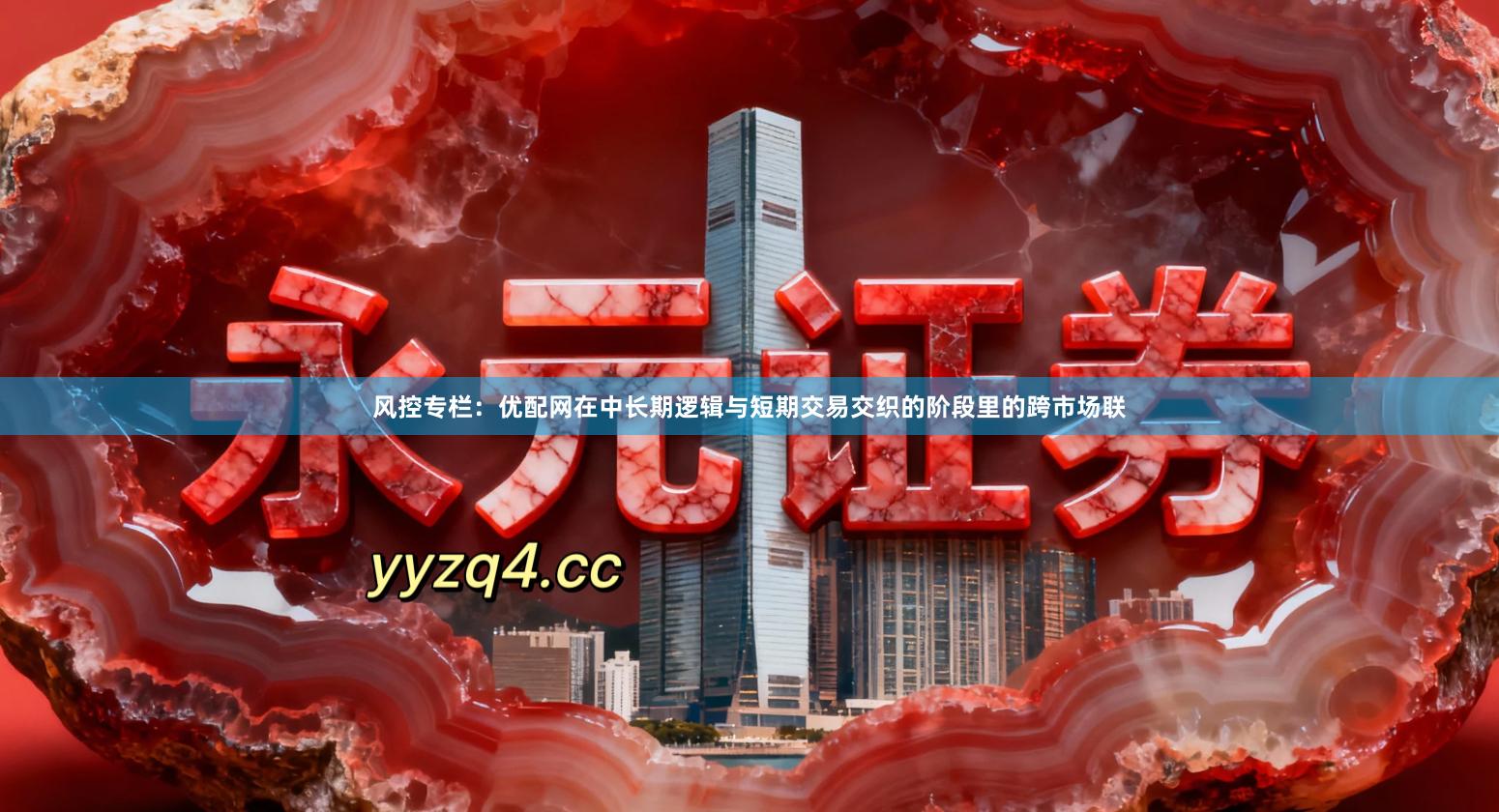 风控专栏：优配网在中长期逻辑与短期交易交织的阶段里的跨市场联