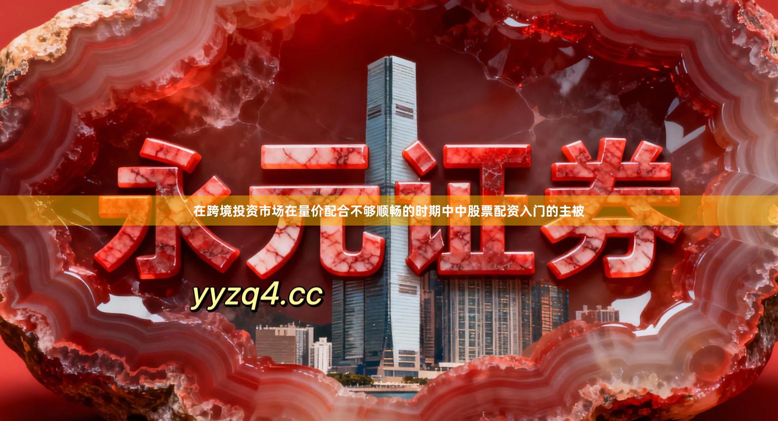 在跨境投资市场在量价配合不够顺畅的时期中中股票配资入门的主被