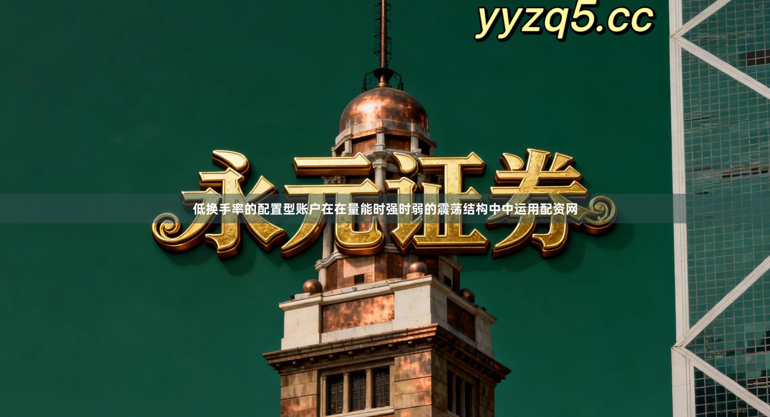 低换手率的配置型账户在在量能时强时弱的震荡结构中中运用配资网