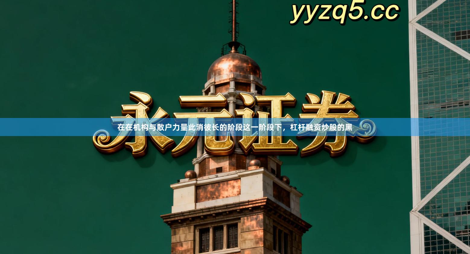 在在机构与散户力量此消彼长的阶段这一阶段下，杠杆融资炒股的黑