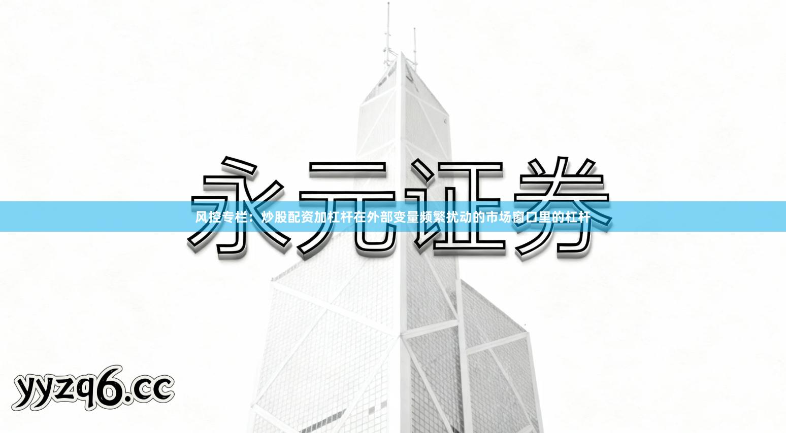 风控专栏：炒股配资加杠杆在外部变量频繁扰动的市场窗口里的杠杆