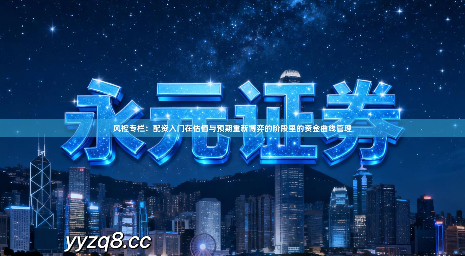 风控专栏：配资入门在估值与预期重新博弈的阶段里的资金曲线管理