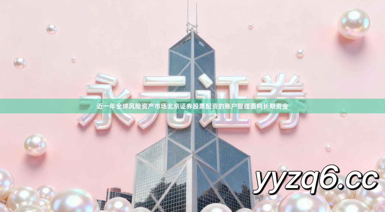 近一年全球风险资产市场北京证券股票配资的账户管理面向长期资金